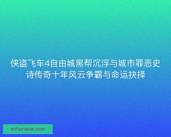 侠盗飞车4自由城黑帮沉浮与城市罪恶史诗传奇十年风云争霸与命运抉择