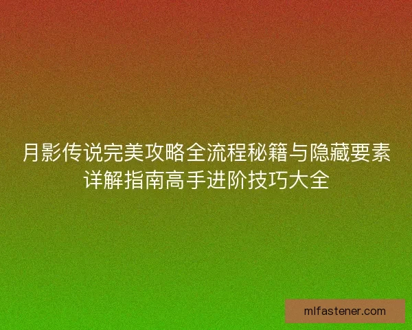 月影传说完美攻略全流程秘籍与隐藏要素详解指南高手进阶技巧大全