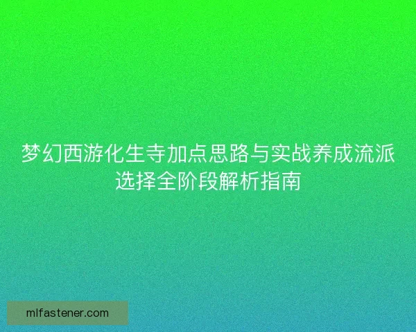 梦幻西游化生寺加点思路与实战养成流派选择全阶段解析指南